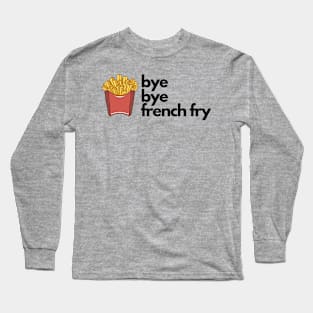 Bye Bye French Fry Long Sleeve T-Shirt